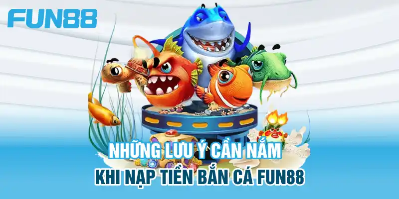 Những điều cần lưu ý khi nạp tiền vào bắn cá Fun88